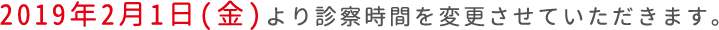 2019年2月1日(金)より診察時間を変更させていただきます。